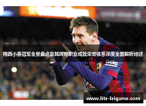 梅西小赛冠军全景盘点及其辉煌职业成就荣誉体系深度全面解析综述