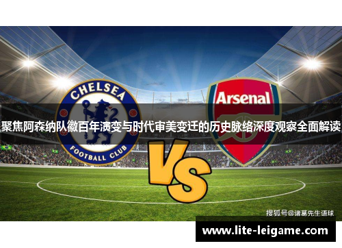 聚焦阿森纳队徽百年演变与时代审美变迁的历史脉络深度观察全面解读