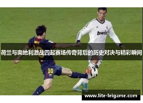 荷兰与奥地利激战四起赛场传奇背后的历史对决与精彩瞬间