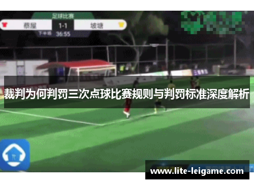 裁判为何判罚三次点球比赛规则与判罚标准深度解析