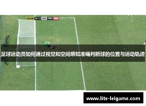 足球运动员如何通过视觉和空间感知准确判断球的位置与运动轨迹 足球运动员如何通过视觉和空间感知准确判断球的位置与运动轨迹