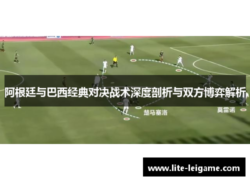 阿根廷与巴西经典对决战术深度剖析与双方博弈解析