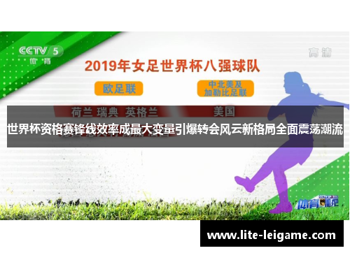 世界杯资格赛锋线效率成最大变量引爆转会风云新格局全面震荡潮流 世界杯资格赛锋线效率成最大变量引爆转会风云新格局全面震荡潮流