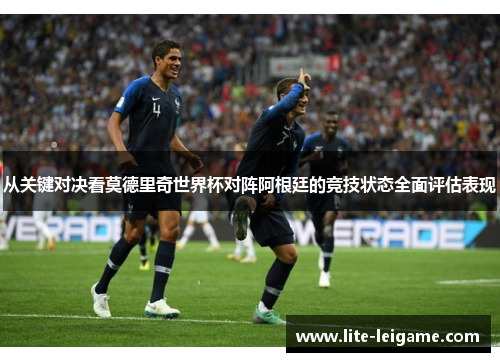 从关键对决看莫德里奇世界杯对阵阿根廷的竞技状态全面评估表现 从关键对决看莫德里奇世界杯对阵阿根廷的竞技状态全面评估表现