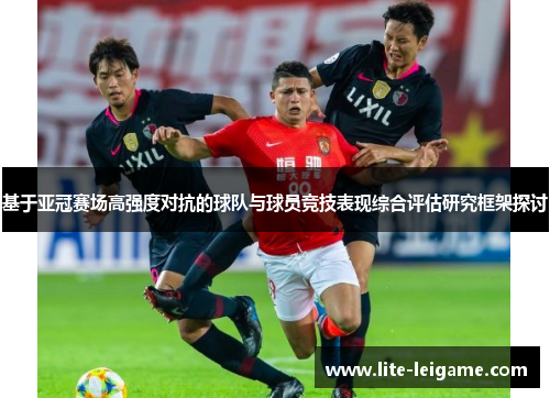 基于亚冠赛场高强度对抗的球队与球员竞技表现综合评估研究框架探讨 基于亚冠赛场高强度对抗的球队与球员竞技表现综合评估研究框架探讨