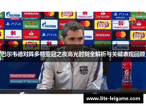巴尔韦德对阵多特亚冠之夜高光时刻全解析与关键表现回顾