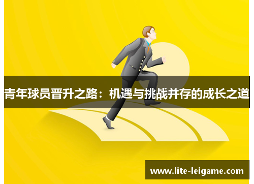 青年球员晋升之路:机遇与挑战并存的成长之道 青年球员晋升之路:机遇与挑战并存的成长之道