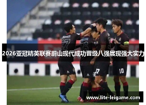 2026亚冠精英联赛蔚山现代成功晋级八强展现强大实力