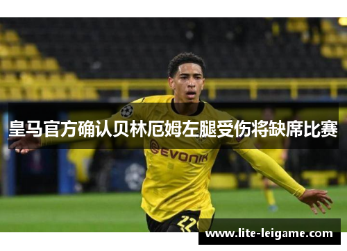 皇马官方确认贝林厄姆左腿受伤将缺席比赛 皇马官方确认贝林厄姆左腿受伤将缺席比赛
