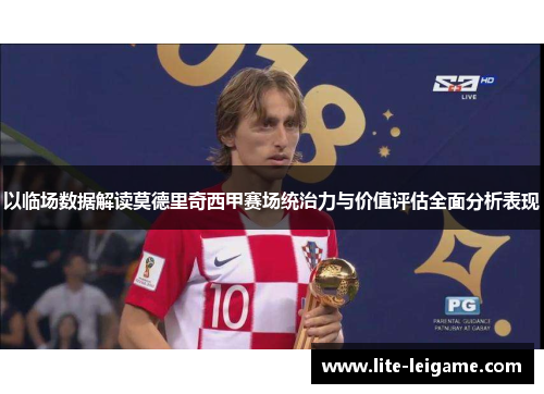以临场数据解读莫德里奇西甲赛场统治力与价值评估全面分析表现