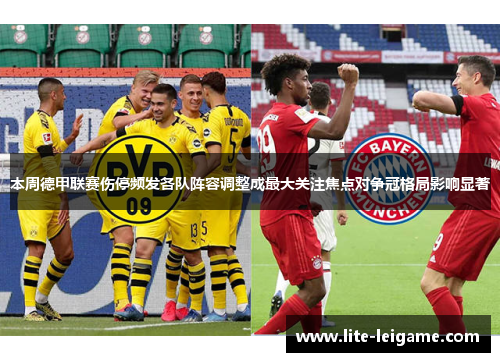 本周德甲联赛伤停频发各队阵容调整成最大关注焦点对争冠格局影响显著