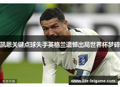 凯恩关键点球失手英格兰遗憾出局世界杯梦碎 凯恩关键点球失手英格兰遗憾出局世界杯梦碎